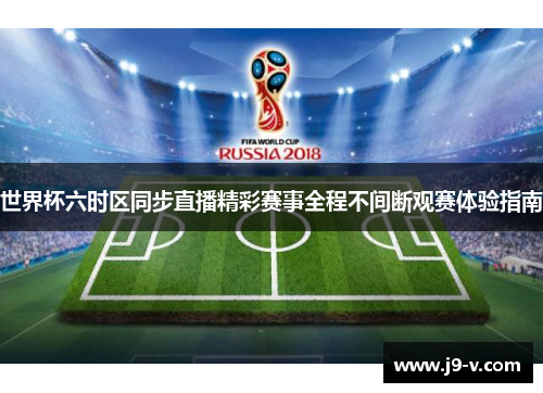 世界杯六时区同步直播精彩赛事全程不间断观赛体验指南