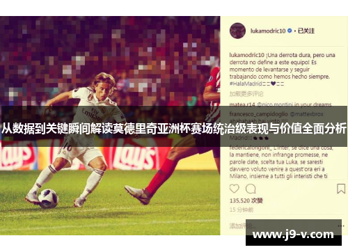 从数据到关键瞬间解读莫德里奇亚洲杯赛场统治级表现与价值全面分析