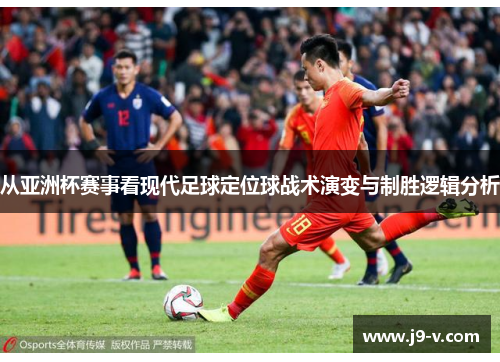 从亚洲杯赛事看现代足球定位球战术演变与制胜逻辑分析