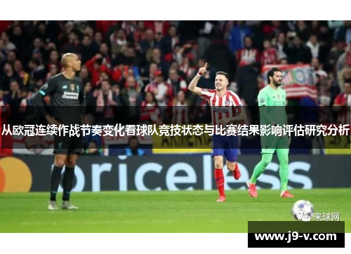 从欧冠连续作战节奏变化看球队竞技状态与比赛结果影响评估研究分析