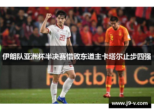 伊朗队亚洲杯半决赛惜败东道主卡塔尔止步四强
