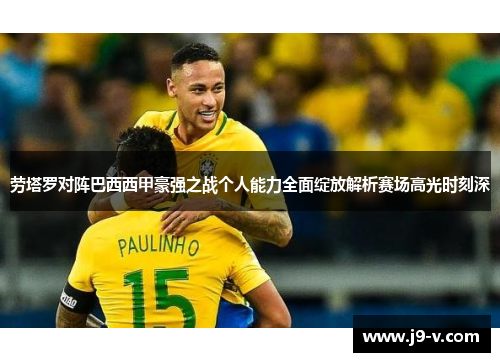 劳塔罗对阵巴西西甲豪强之战个人能力全面绽放解析赛场高光时刻深