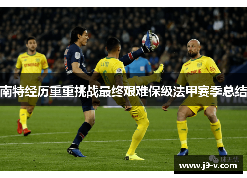 南特经历重重挑战最终艰难保级法甲赛季总结