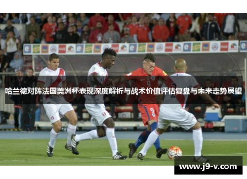 哈兰德对阵法国美洲杯表现深度解析与战术价值评估复盘与未来走势展望
