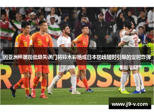 因亚洲杯屡现低级失误门将铃木彩艳成日本防线随时引爆的定时炸弹