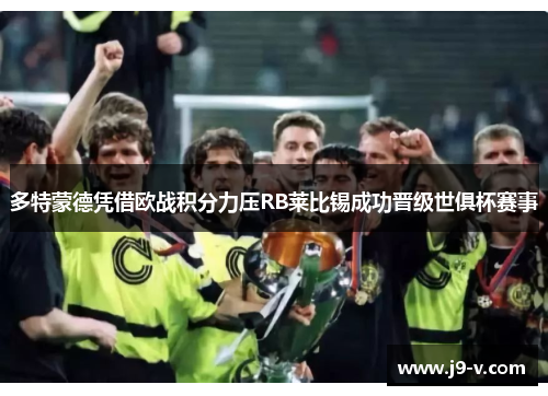 多特蒙德凭借欧战积分力压RB莱比锡成功晋级世俱杯赛事