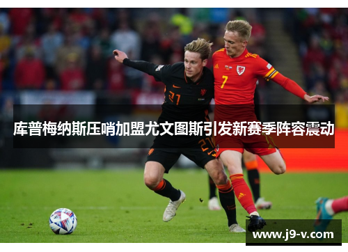 库普梅纳斯压哨加盟尤文图斯引发新赛季阵容震动