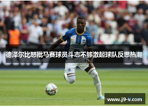 德泽尔比怒批马赛球员斗志不够激起球队反思热潮