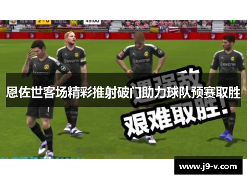 恩佐世客场精彩推射破门助力球队预赛取胜