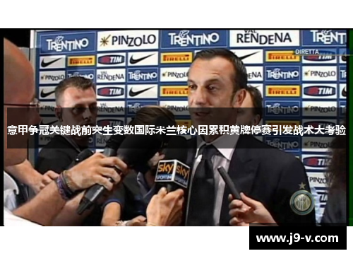 意甲争冠关键战前突生变数国际米兰核心因累积黄牌停赛引发战术大考验