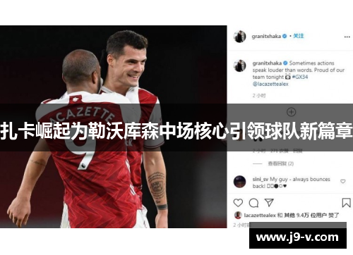 扎卡崛起为勒沃库森中场核心引领球队新篇章
