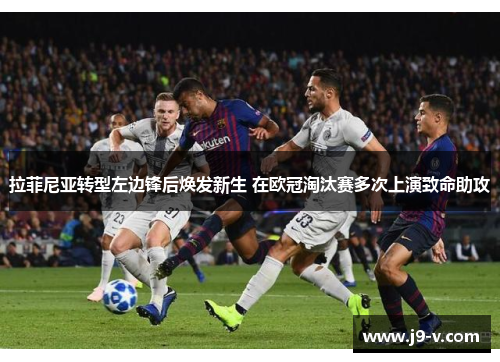 拉菲尼亚转型左边锋后焕发新生 在欧冠淘汰赛多次上演致命助攻