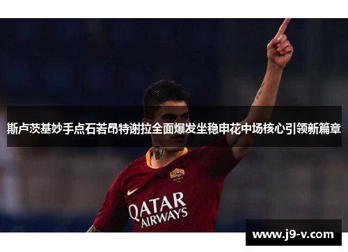 斯卢茨基妙手点石若昂特谢拉全面爆发坐稳申花中场核心引领新篇章