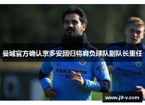 曼城官方确认京多安回归将肩负球队副队长重任