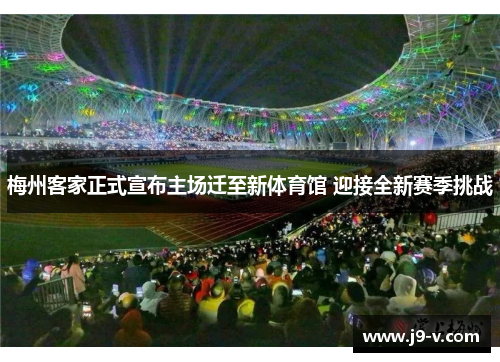 梅州客家正式宣布主场迁至新体育馆 迎接全新赛季挑战