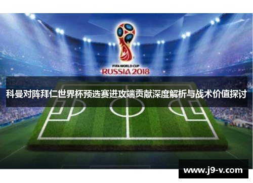 科曼对阵拜仁世界杯预选赛进攻端贡献深度解析与战术价值探讨 科曼对阵拜仁世界杯预选赛进攻端贡献深度解析与战术价值探讨