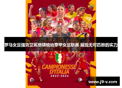 罗马女足强势卫冕继续统治意甲女足联赛 展现无可匹敌的实力 罗马女足强势卫冕继续统治意甲女足联赛 展现无可匹敌的实力
