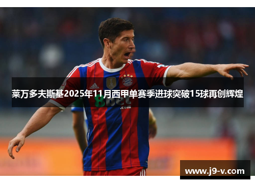 莱万多夫斯基2025年11月西甲单赛季进球突破15球再创辉煌 莱万多夫斯基2025年11月西甲单赛季进球突破15球再创辉煌