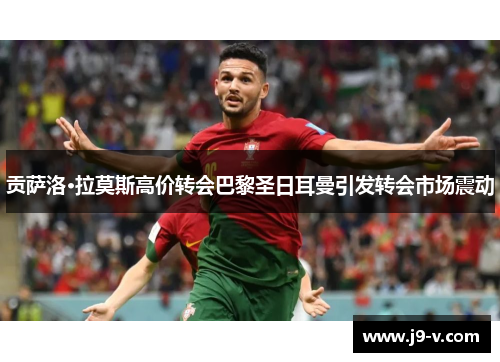 贡萨洛·拉莫斯高价转会巴黎圣日耳曼引发转会市场震动