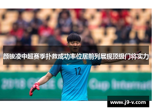 颜骏凌中超赛季扑救成功率位居前列展现顶级门将实力