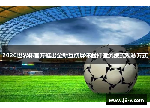 2026世界杯官方推出全新互动屏体验打造沉浸式观赛方式