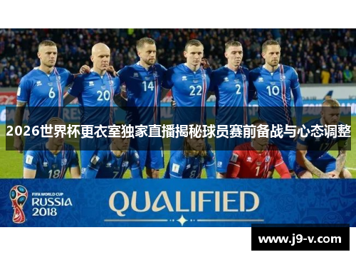 2026世界杯更衣室独家直播揭秘球员赛前备战与心态调整
