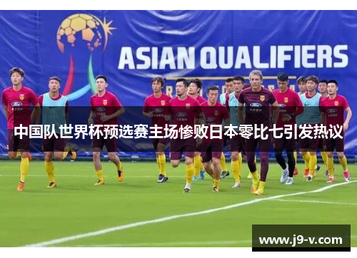 中国队世界杯预选赛主场惨败日本零比七引发热议