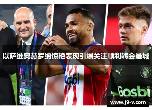 以萨维奥赫罗纳惊艳表现引爆关注顺利转会曼城