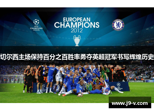 切尔西主场保持百分之百胜率勇夺英超冠军书写辉煌历史