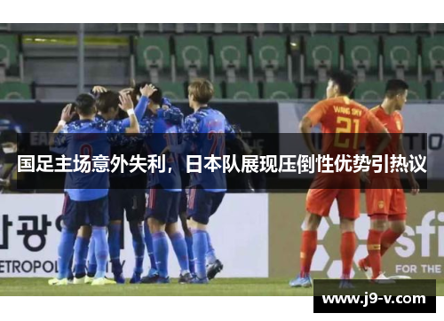 国足主场意外失利，日本队展现压倒性优势引热议