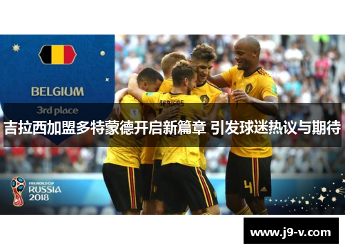 吉拉西加盟多特蒙德开启新篇章 引发球迷热议与期待