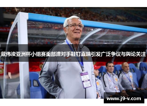戴伟浚亚洲杯小组赛面部遭对手鞋钉直踹引发广泛争议与舆论关注