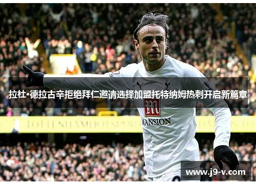 拉杜·德拉古辛拒绝拜仁邀请选择加盟托特纳姆热刺开启新篇章
