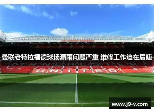 曼联老特拉福德球场漏雨问题严重 维修工作迫在眉睫