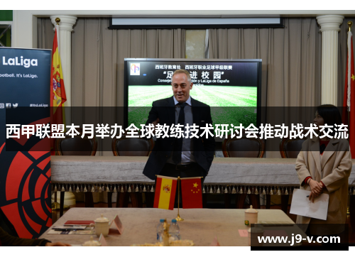 西甲联盟本月举办全球教练技术研讨会推动战术交流