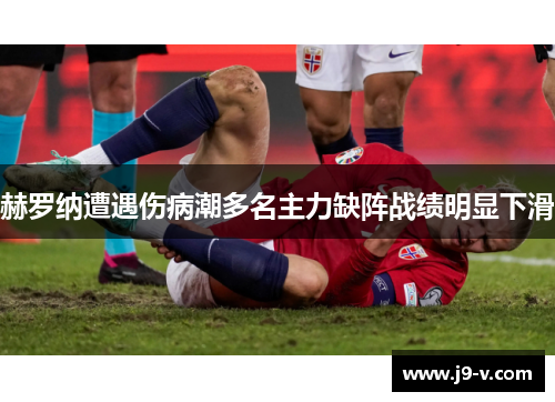 赫罗纳遭遇伤病潮多名主力缺阵战绩明显下滑 赫罗纳遭遇伤病潮多名主力缺阵战绩明显下滑