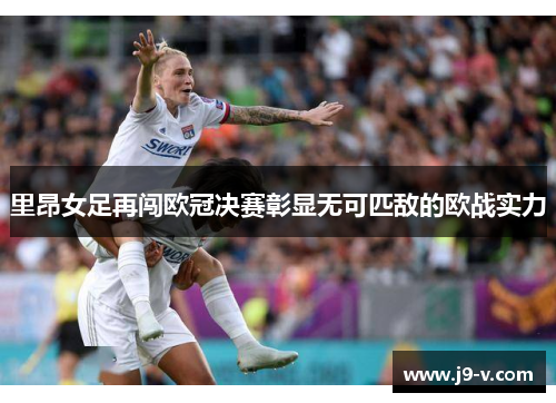 里昂女足再闯欧冠决赛彰显无可匹敌的欧战实力