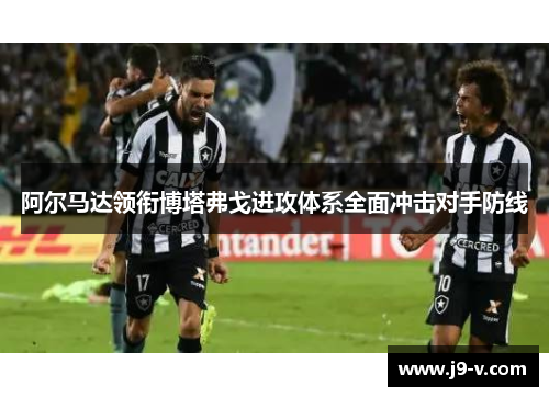 阿尔马达领衔博塔弗戈进攻体系全面冲击对手防线