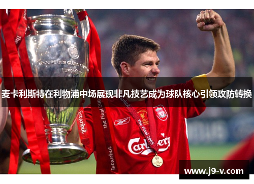 麦卡利斯特在利物浦中场展现非凡技艺成为球队核心引领攻防转换