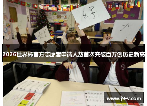 2026世界杯官方志愿者申请人数首次突破百万创历史新高