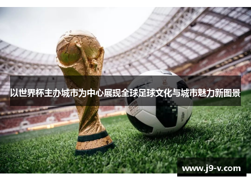以世界杯主办城市为中心展现全球足球文化与城市魅力新图景