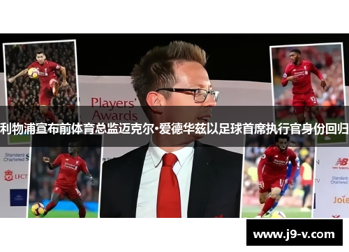 利物浦宣布前体育总监迈克尔·爱德华兹以足球首席执行官身份回归 利物浦宣布前体育总监迈克尔·爱德华兹以足球首席执行官身份回归