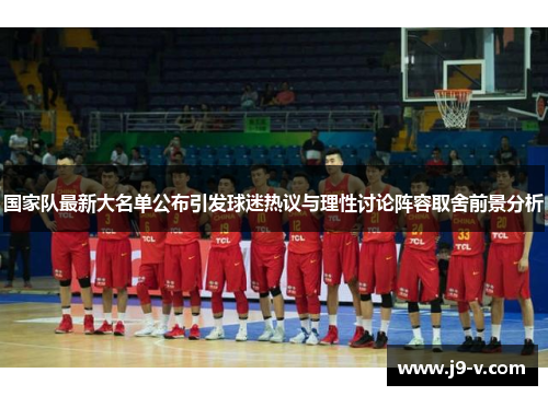 国家队最新大名单公布引发球迷热议与理性讨论阵容取舍前景分析