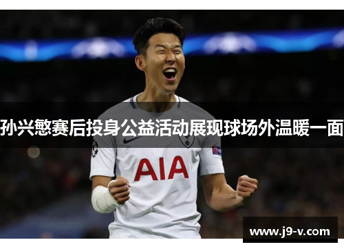 孙兴慜赛后投身公益活动展现球场外温暖一面