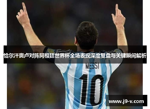 恰尔汗奥卢对阵阿根廷世界杯全场表现深度复盘与关键瞬间解析