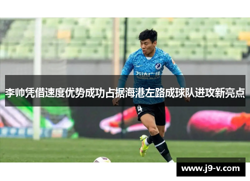 李帅凭借速度优势成功占据海港左路成球队进攻新亮点