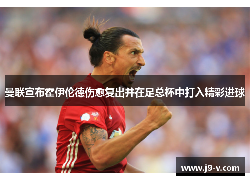 曼联宣布霍伊伦德伤愈复出并在足总杯中打入精彩进球