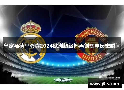 皇家马德里勇夺2024欧洲超级杯再创辉煌历史瞬间