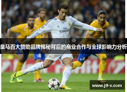 皇马百大赞助品牌揭秘背后的商业合作与全球影响力分析