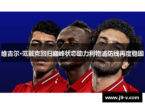 维吉尔·范戴克回归巅峰状态助力利物浦防线再度稳固 维吉尔·范戴克回归巅峰状态助力利物浦防线再度稳固